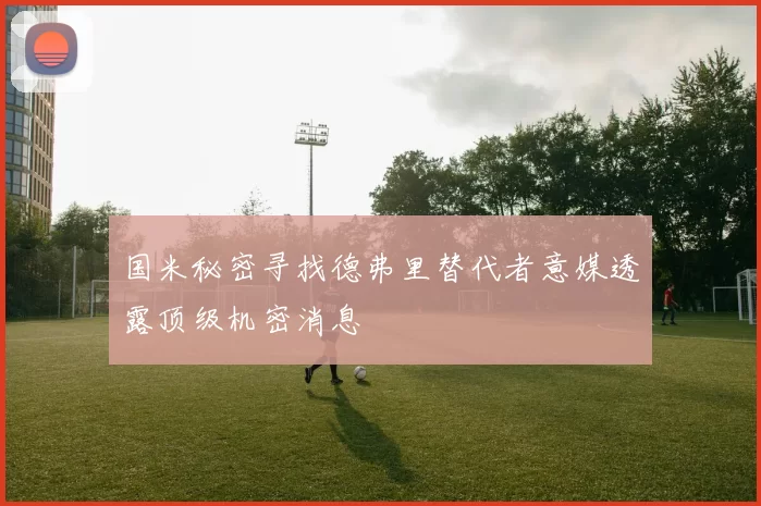 国米秘密寻找德弗里替代者意媒透露顶级机密消息