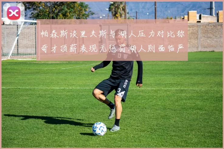 帕森斯谈里夫斯与湖人压力对比称奇才顶薪表现无惩罚湖人则面临严格审视