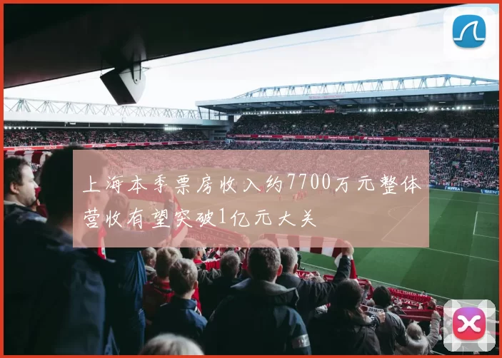 上海本季票房收入约7700万元整体营收有望突破1亿元大关