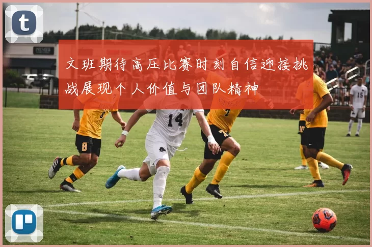 文班期待高压比赛时刻自信迎接挑战展现个人价值与团队精神