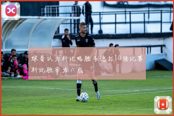 球哥认为科比略胜韦德打10场比赛科比胜率为六成