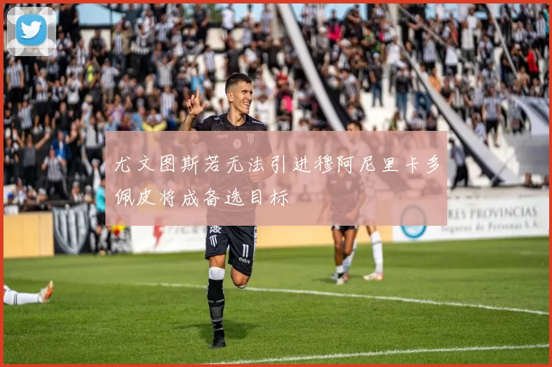 尤文图斯若无法引进穆阿尼里卡多佩皮将成备选目标