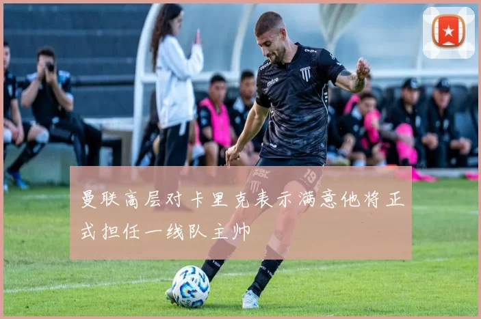 曼联高层对卡里克表示满意他将正式担任一线队主帅