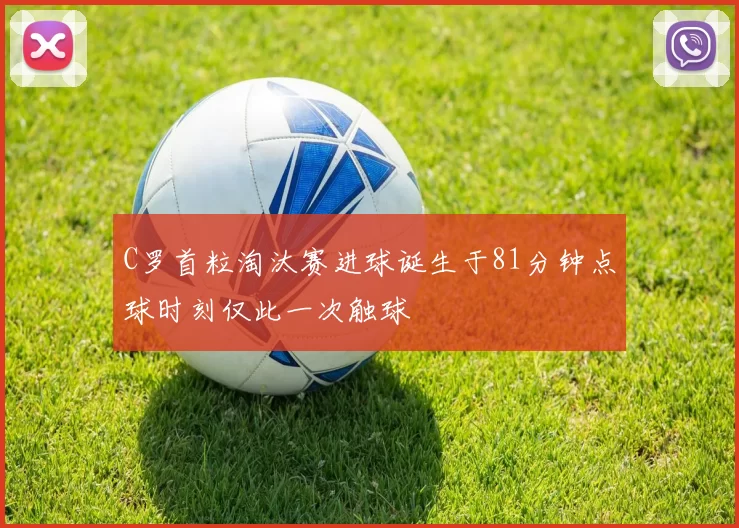 C罗首粒淘汰赛进球诞生于81分钟点球时刻仅此一次触球