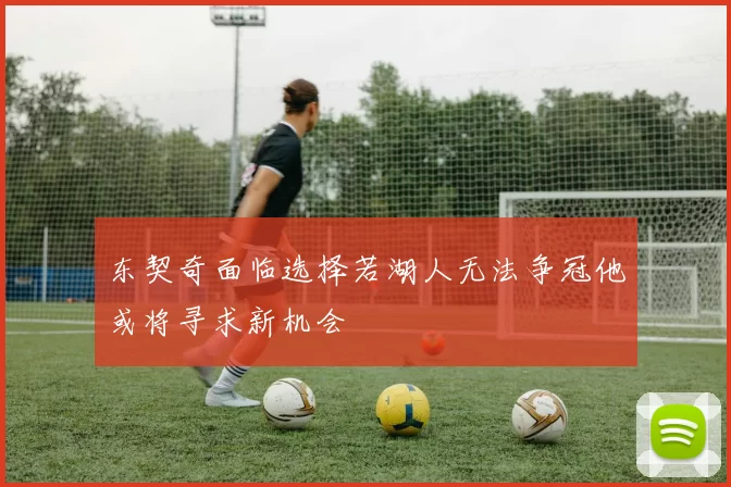 东契奇面临选择若湖人无法争冠他或将寻求新机会