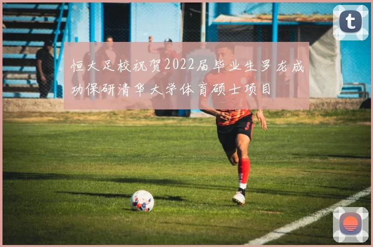 恒大足校祝贺2022届毕业生罗龙成功保研清华大学体育硕士项目