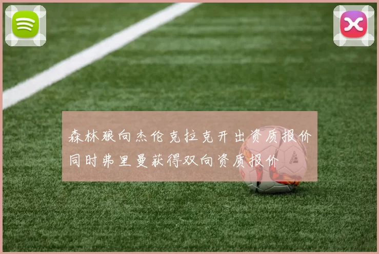 森林狼向杰伦克拉克开出资质报价同时弗里曼获得双向资质报价