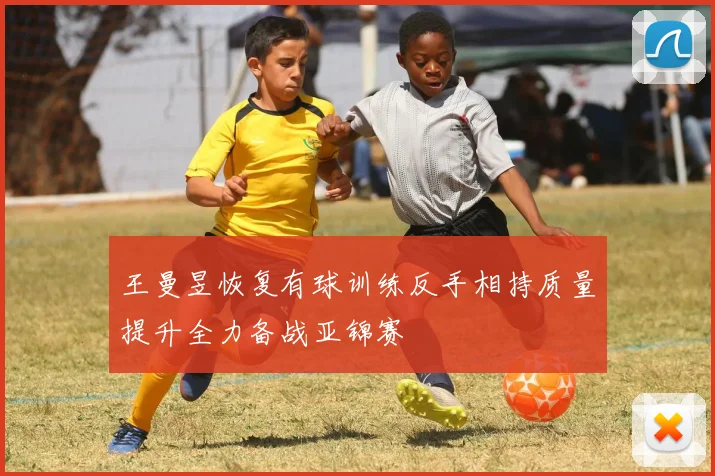王曼昱恢复有球训练反手相持质量提升全力备战亚锦赛